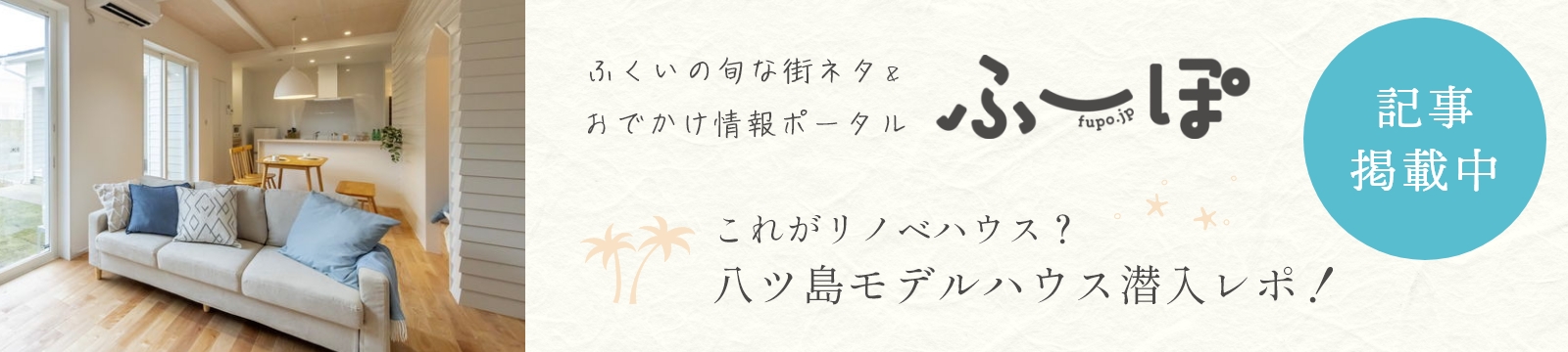 ふーぽへ記事掲載中。ふくいの旬な街ネタ＆おでかけ情報ポータルふーぽ、八ツ島モデルハウスまるわかり
