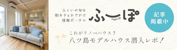 ふーぽへ記事掲載中。ふくいの旬な街ネタ＆おでかけ情報ポータルふーぽ、八ツ島モデルハウスまるわかり